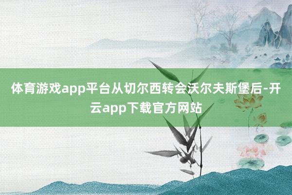 体育游戏app平台从切尔西转会沃尔夫斯堡后-开云app下载官方网站