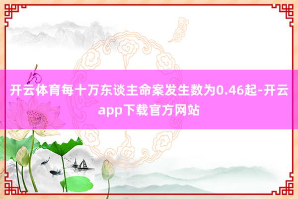 开云体育每十万东谈主命案发生数为0.46起-开云app下载官方网站