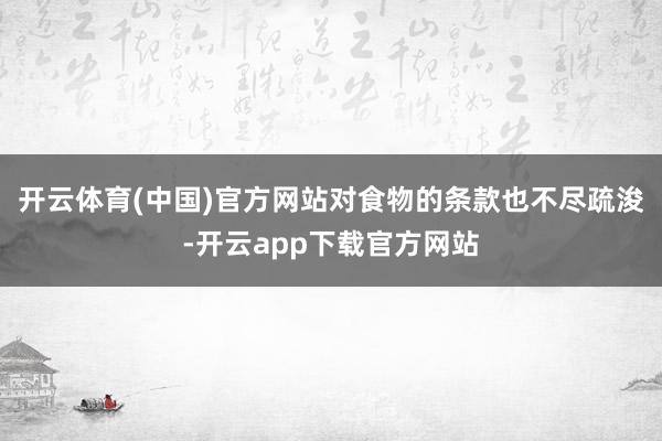 开云体育(中国)官方网站对食物的条款也不尽疏浚-开云app下载官方网站