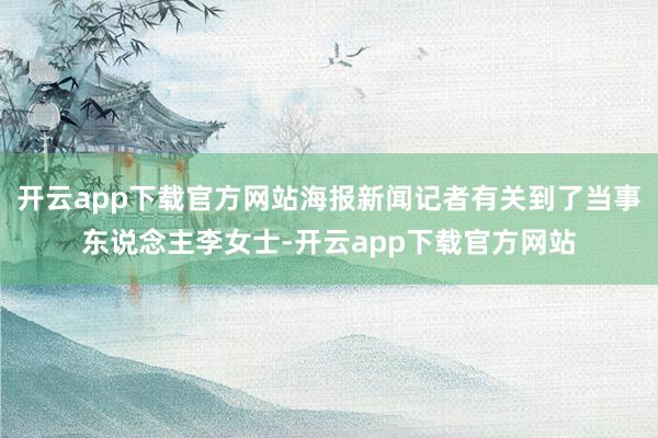 开云app下载官方网站海报新闻记者有关到了当事东说念主李女士-开云app下载官方网站