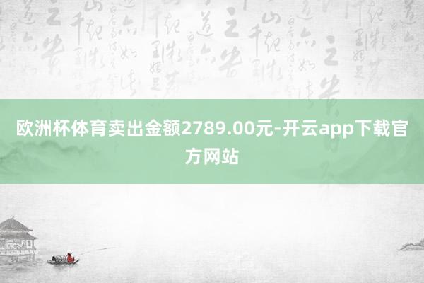 欧洲杯体育卖出金额2789.00元-开云app下载官方网站