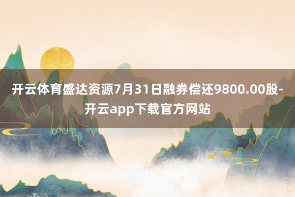 开云体育盛达资源7月31日融券偿还9800.00股-开云app下载官方网站