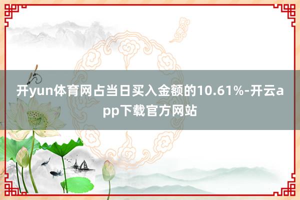 开yun体育网占当日买入金额的10.61%-开云app下载官方网站