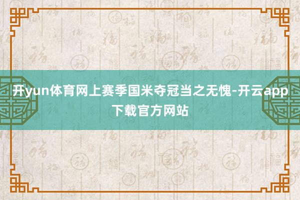 开yun体育网上赛季国米夺冠当之无愧-开云app下载官方网站