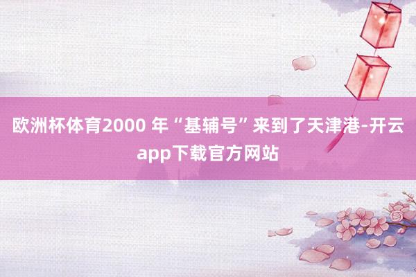 欧洲杯体育2000 年“基辅号”来到了天津港-开云app下载官方网站