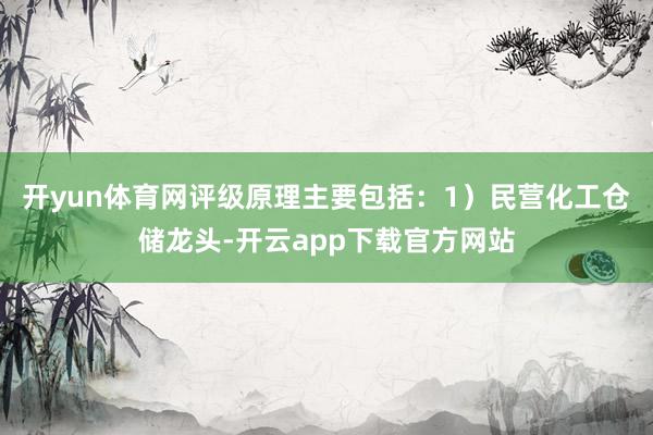 开yun体育网评级原理主要包括：1）民营化工仓储龙头-开云app下载官方网站