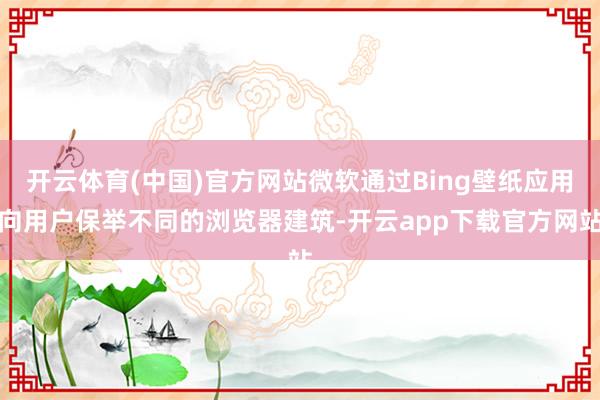 开云体育(中国)官方网站微软通过Bing壁纸应用向用户保举不同的浏览器建筑-开云app下载官方网站