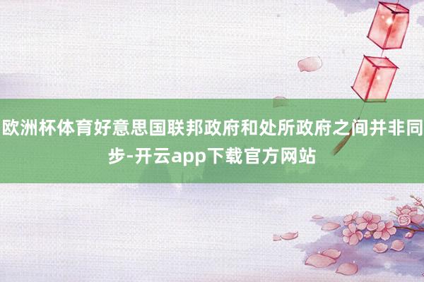 欧洲杯体育好意思国联邦政府和处所政府之间并非同步-开云app下载官方网站