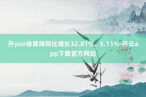 开yun体育网同比增长32.81%、5.11%-开云app下载官方网站