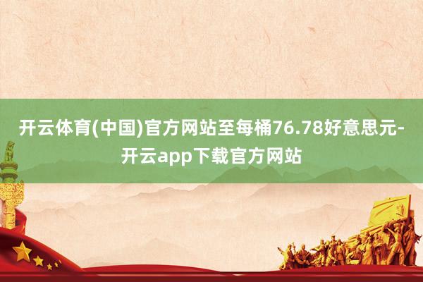 开云体育(中国)官方网站至每桶76.78好意思元-开云app下载官方网站