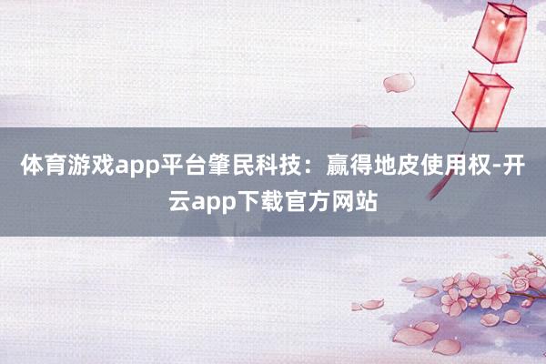 体育游戏app平台肇民科技：赢得地皮使用权-开云app下载官方网站