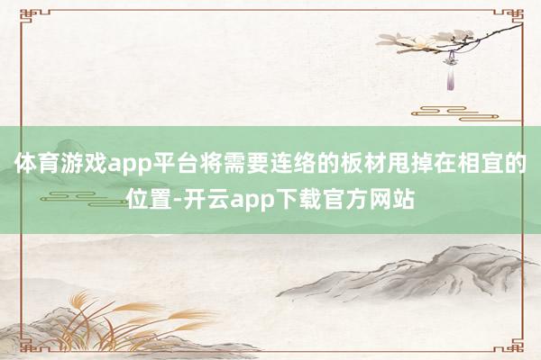 体育游戏app平台将需要连络的板材甩掉在相宜的位置-开云app下载官方网站