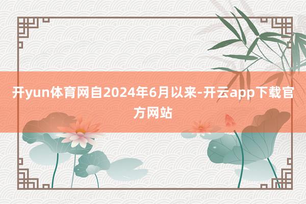 开yun体育网自2024年6月以来-开云app下载官方网站