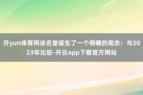 开yun体育网该名堂诞生了一个明确的观念：与2023年比较-开云app下载官方网站