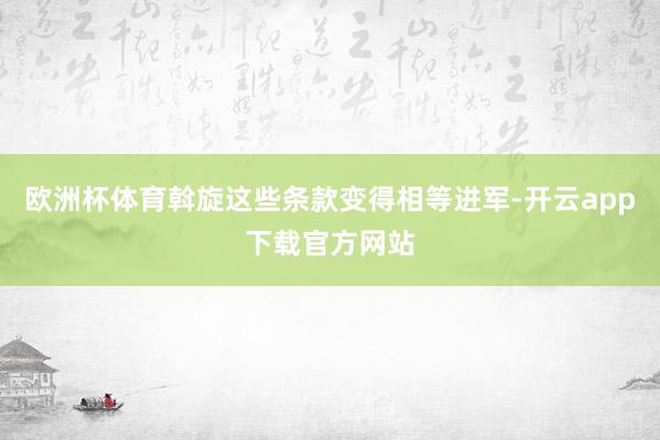 欧洲杯体育斡旋这些条款变得相等进军-开云app下载官方网站