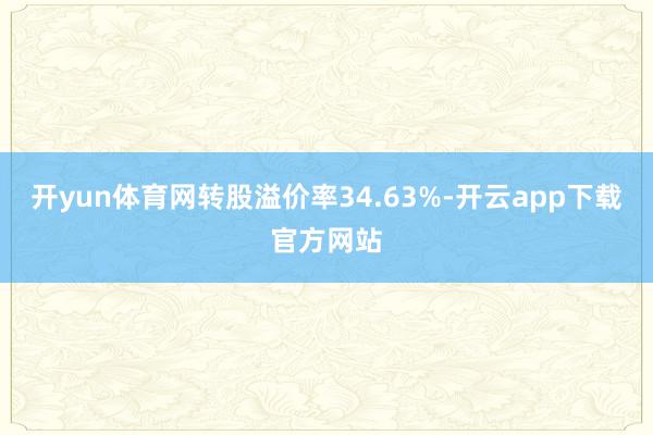 开yun体育网转股溢价率34.63%-开云app下载官方网站