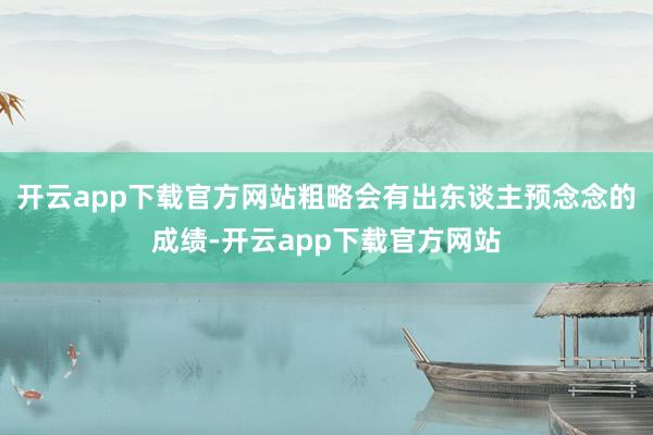 开云app下载官方网站粗略会有出东谈主预念念的成绩-开云app下载官方网站