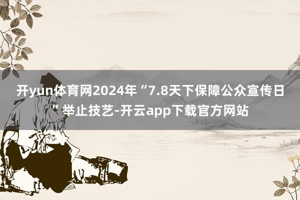 开yun体育网2024年“7.8天下保障公众宣传日”举止技艺-开云app下载官方网站