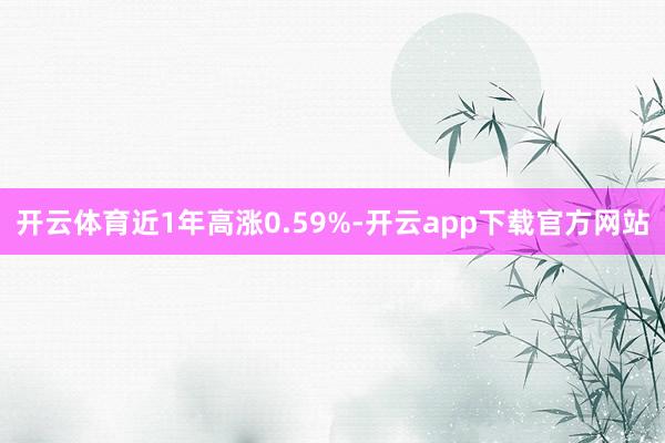 开云体育近1年高涨0.59%-开云app下载官方网站