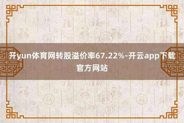 开yun体育网转股溢价率67.22%-开云app下载官方网站