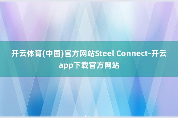 开云体育(中国)官方网站Steel Connect-开云app下载官方网站