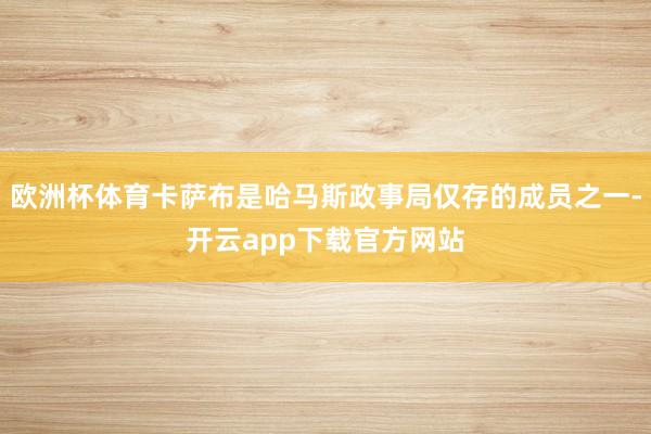 欧洲杯体育卡萨布是哈马斯政事局仅存的成员之一-开云app下载官方网站