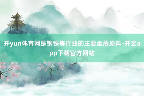 开yun体育网是钢铁等行业的主要坐蓐原料-开云app下载官方网站