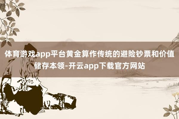 体育游戏app平台黄金算作传统的避险钞票和价值储存本领-开云app下载官方网站