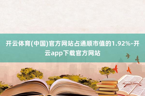 开云体育(中国)官方网站占通顺市值的1.92%-开云app下载官方网站