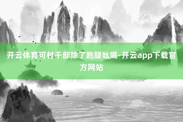 开云体育可村干部除了跑腿吆喝-开云app下载官方网站