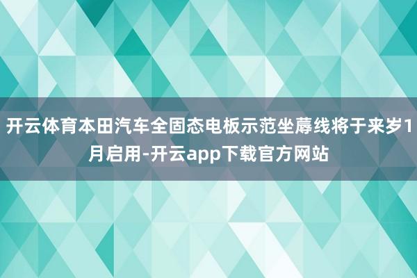 开云体育本田汽车全固态电板示范坐蓐线将于来岁1月启用-开云app下载官方网站