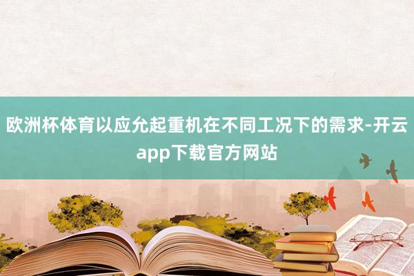 欧洲杯体育以应允起重机在不同工况下的需求-开云app下载官方网站