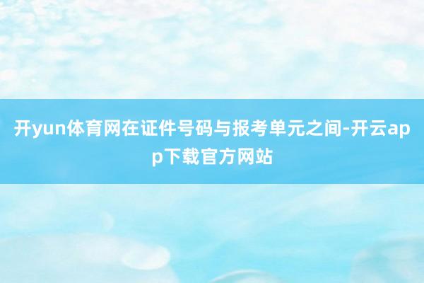 开yun体育网在证件号码与报考单元之间-开云app下载官方网站