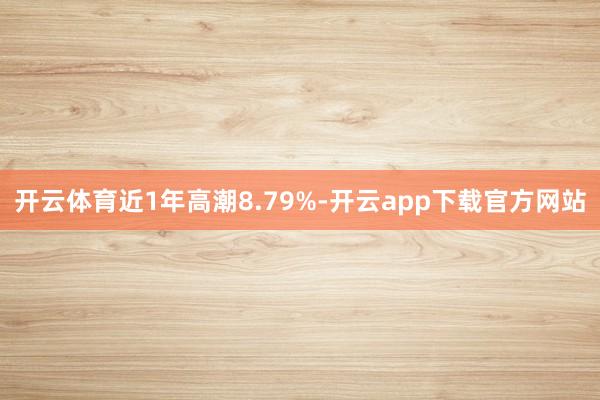 开云体育近1年高潮8.79%-开云app下载官方网站