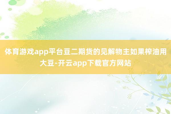 体育游戏app平台豆二期货的见解物主如果榨油用大豆-开云app下载官方网站