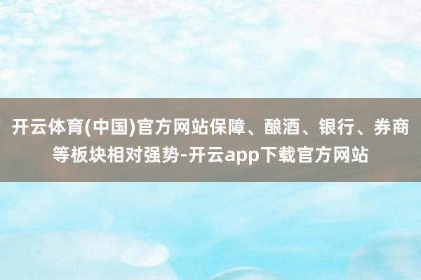 开云体育(中国)官方网站保障、酿酒、银行、券商等板块相对强势-开云app下载官方网站