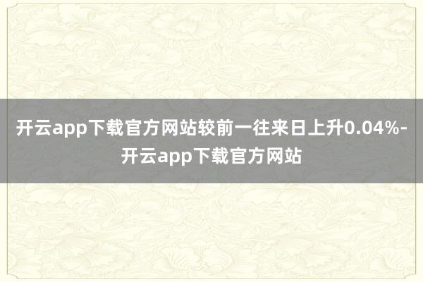 开云app下载官方网站较前一往来日上升0.04%-开云app下载官方网站