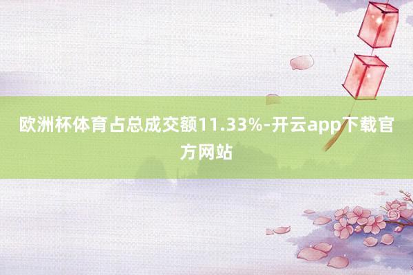 欧洲杯体育占总成交额11.33%-开云app下载官方网站