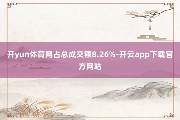 开yun体育网占总成交额8.26%-开云app下载官方网站