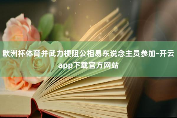 欧洲杯体育并武力梗阻公相易东说念主员参加-开云app下载官方网站