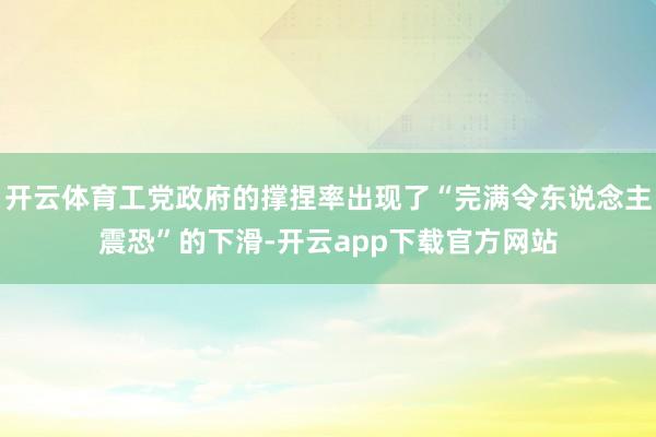 开云体育工党政府的撑捏率出现了“完满令东说念主震恐”的下滑-开云app下载官方网站