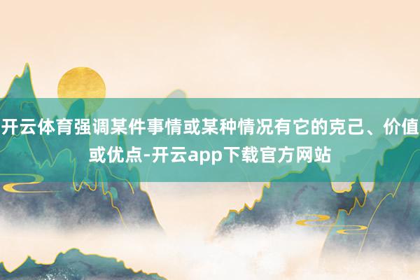 开云体育强调某件事情或某种情况有它的克己、价值或优点-开云app下载官方网站