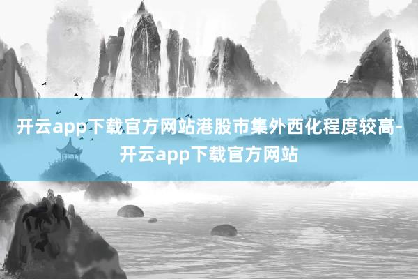 开云app下载官方网站港股市集外西化程度较高-开云app下载官方网站