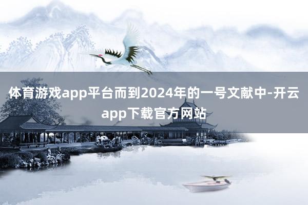 体育游戏app平台而到2024年的一号文献中-开云app下载官方网站