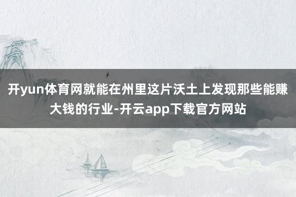 开yun体育网就能在州里这片沃土上发现那些能赚大钱的行业-开云app下载官方网站