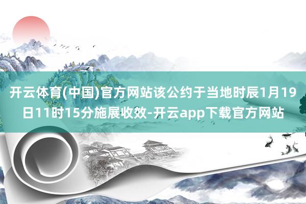 开云体育(中国)官方网站该公约于当地时辰1月19日11时15分施展收效-开云app下载官方网站