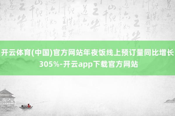 开云体育(中国)官方网站年夜饭线上预订量同比增长 305%-开云app下载官方网站