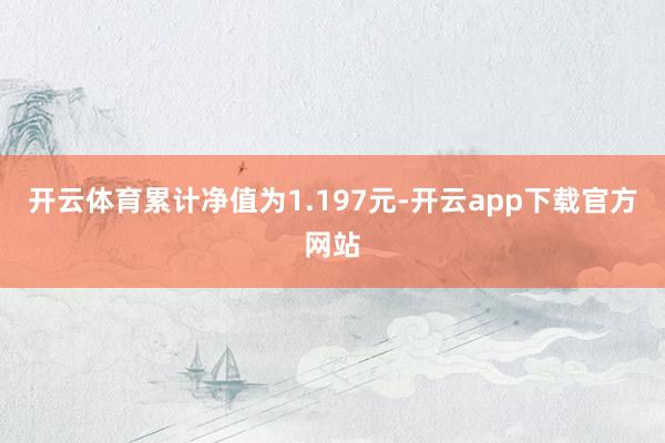 开云体育累计净值为1.197元-开云app下载官方网站