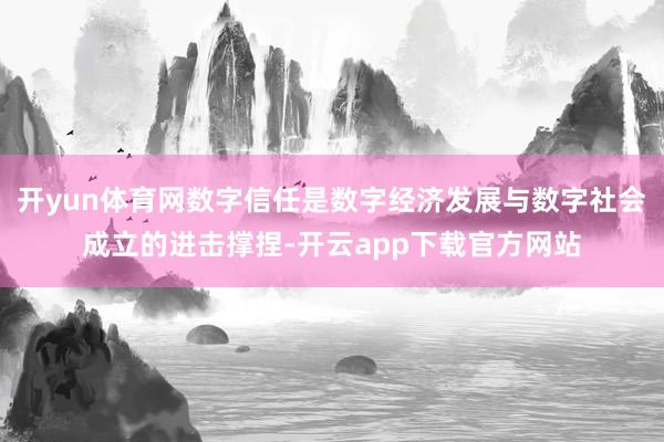 开yun体育网数字信任是数字经济发展与数字社会成立的进击撑捏-开云app下载官方网站